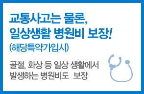 교통사고는 물론, 일상생활 병원비 보장!(해당특약가입시) : 골절, 화상 등 일상 생활에서 발생하는 병원비도 보장