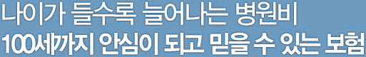 나이가 들수록 늘어나는 병원비 100세까지 안심이 되고 믿을 수 있는 보험