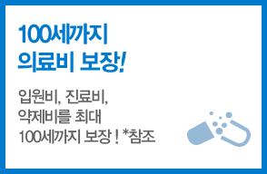 100까지 의료비 보장 입원비,진료비, 약제비를 최대 100세까지 보장! 참조*