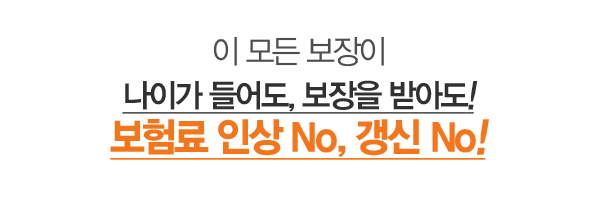 이 모든 보장이 나이가 들어도, 보장을 받아도! 보험료 인상 No, 갱신 No!